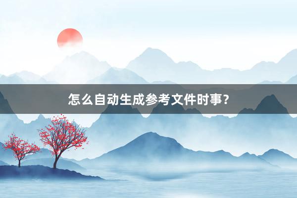 怎么自动生成参考文件时事?