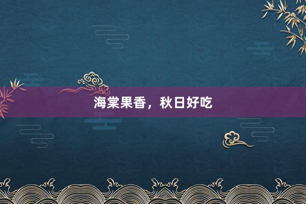 海棠果香，秋日好吃