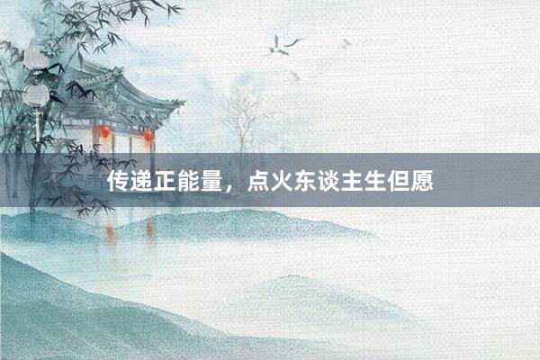 传递正能量，点火东谈主生但愿